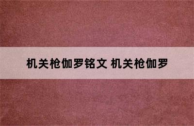 机关枪伽罗铭文 机关枪伽罗